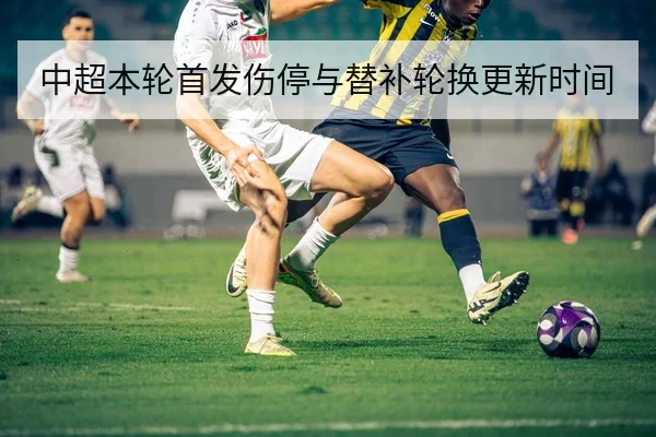 中超本轮首发伤停与替补轮换更新时间